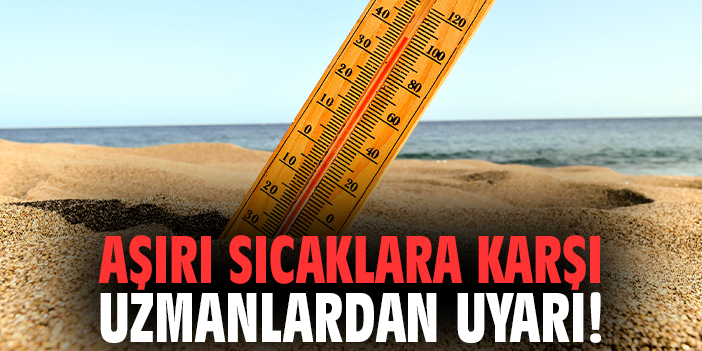 Aşırı sıcaklara karşı uzmanlardan uyarı!