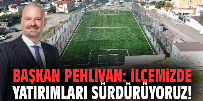 Başkan Pehlivan: İlçemizde yatırımları sürdürüyoruz!