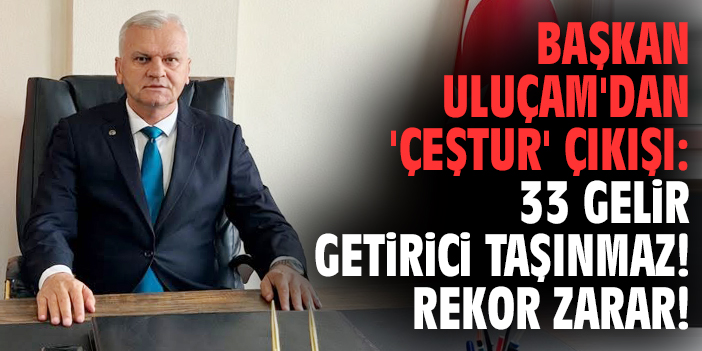 Başkan Uluçam'dan 'ÇEŞTUR' çıkışı: 33 gelir getirici taşınmaz! Rekor zarar!