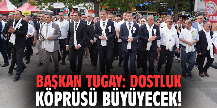 Başkan Tugay: Dostluk köprüsü büyüyecek!