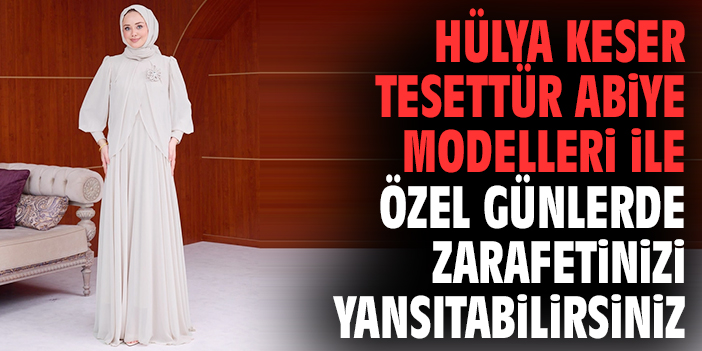 Hülya Keser Tesettür Abiye Modelleri ile Özel Günlerde Zarafetinizi Yansıtabilirsiniz