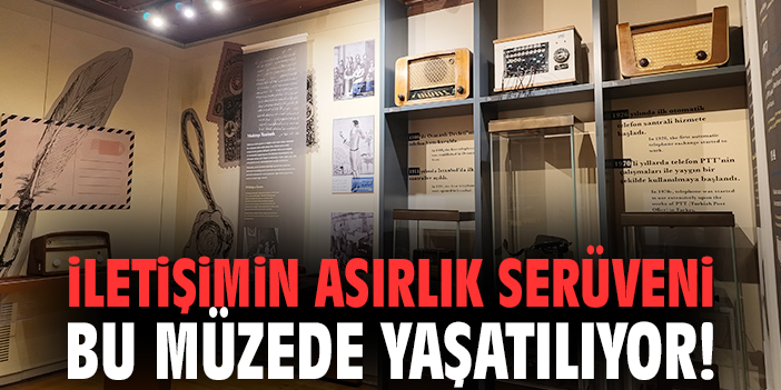 İletişimin asırlık serüveni bu müzede yaşatılıyor!