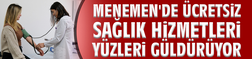 Menemen'de ücretsiz sağlık hizmetleri yüzleri güldürüyor