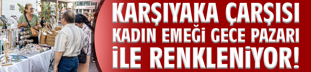 Karşıyaka Çarşısı Kadın Emeği Gece Pazarı ile renkleniyor!