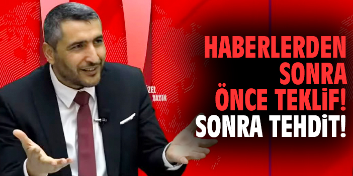 Haberlerden Sonra Önce Teklif! Sonra Tehdit!