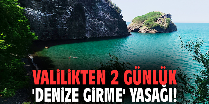 Valilikten 2 günlük 'denize girme' yasağı!