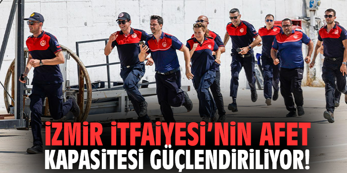 İzmir İtfaiyesi’nin afet kapasitesi güçlendiriliyor!