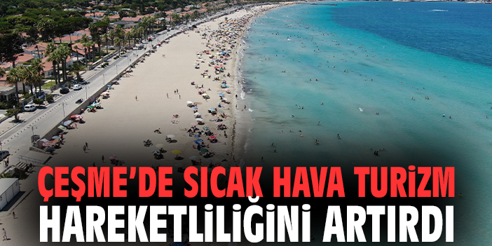 Çeşme’de sıcak hava turizm hareketliliğini artırdı