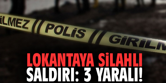 Lokantaya silahlı saldırı: 3 yaralı!