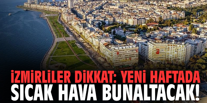 İzmirliler dikkat: Yeni haftada sıcak hava bunaltacak!