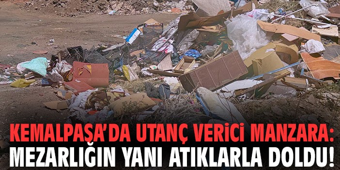 Kemalpaşa’da utanç verici manzara: Mezarlığın yanı atıklarla doldu!