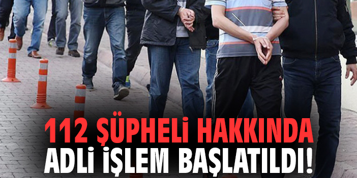 Bakan Gürlek: 112 şüpheli hakkında adli işlem başlatıldı!