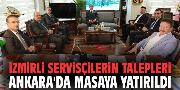 İzmirli servisçilerin talepleri Ankara'da masaya yatırıldı
