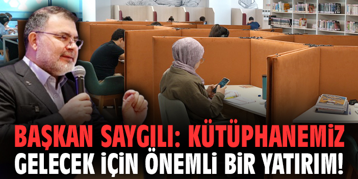 Başkan Saygılı: Kütüphanemiz gelecek için önemli bir yatırım!