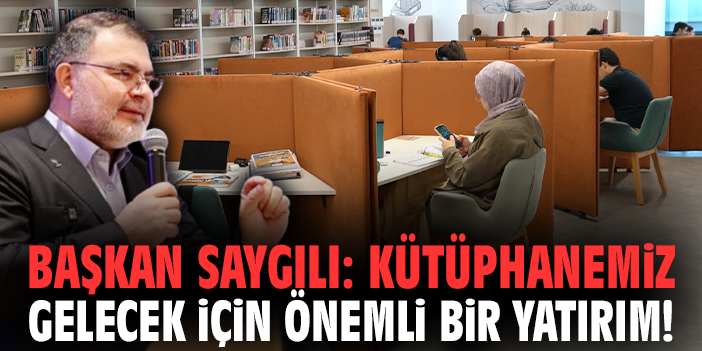 Başkan Saygılı: Kütüphanemiz gelecek için önemli bir yatırım!
