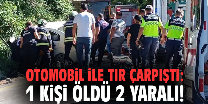 Otomobil ile tır çarpıştı: 1 kişi öldü 2 yaralı!