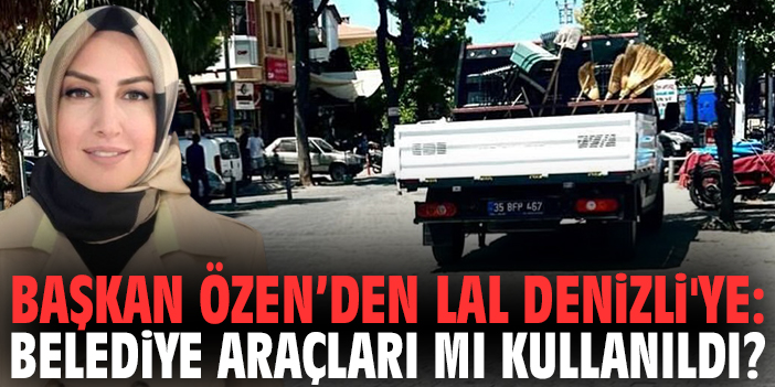 Başkan Özen’den Lal Denizli'ye: Belediye araçları mı kullanıldı?