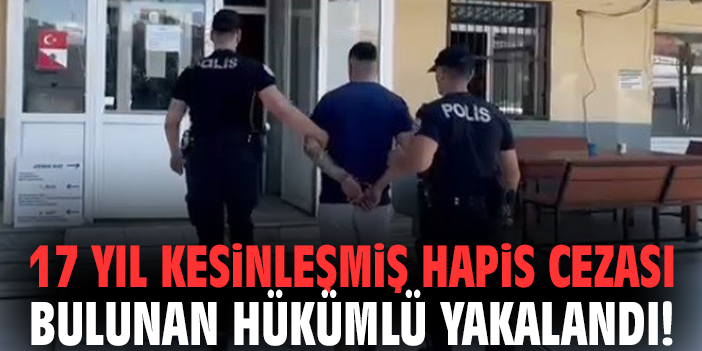 17 yıl kesinleşmiş hapis cezası bulunan hükümlü yakalandı!