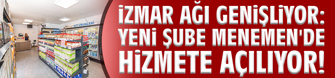 İZMAR ağı genişliyor: Yeni şube Menemen'de hizmete açılıyor!