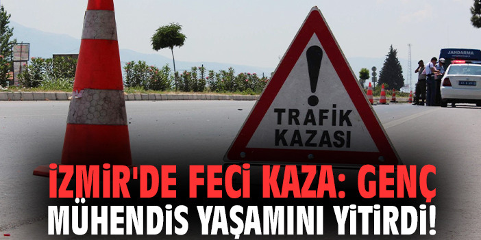 İzmir'de feci kaza: Genç mühendis yaşamını yitirdi!