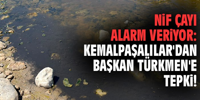 Nif Çayı alarm veriyor: Kemalpaşalılar'dan Başkan Türkmen'e tepki!