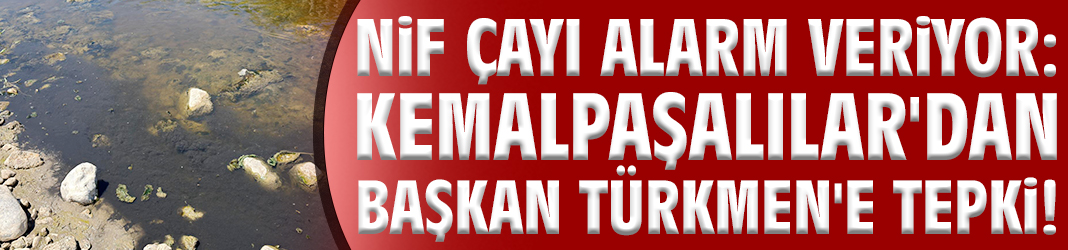 Nif Çayı alarm veriyor: Kemalpaşalılar'dan Başkan Türkmen'e tepki!