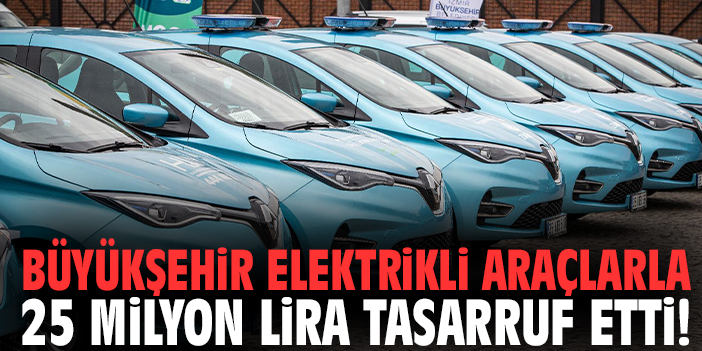 Büyükşehir elektrikli araçlarla 25 milyon lira tasarruf etti!