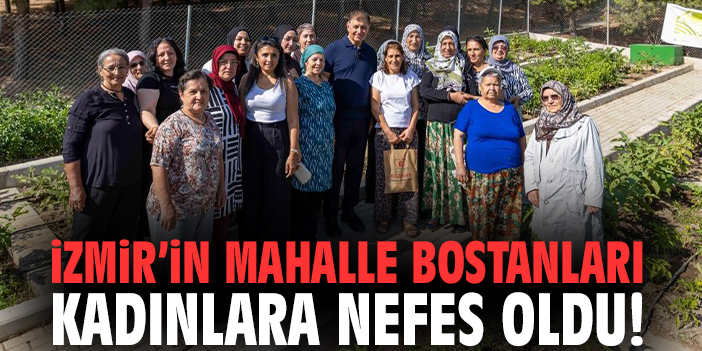 İzmir’in mahalle bostanları kadınlara nefes oldu!