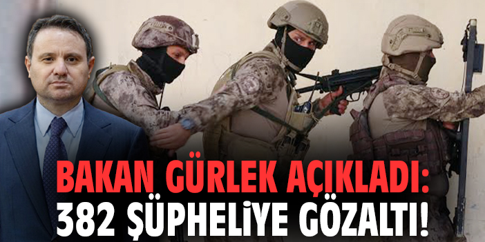 Bakan Gürlek açıkladı: 382 şüpheliye gözaltı!