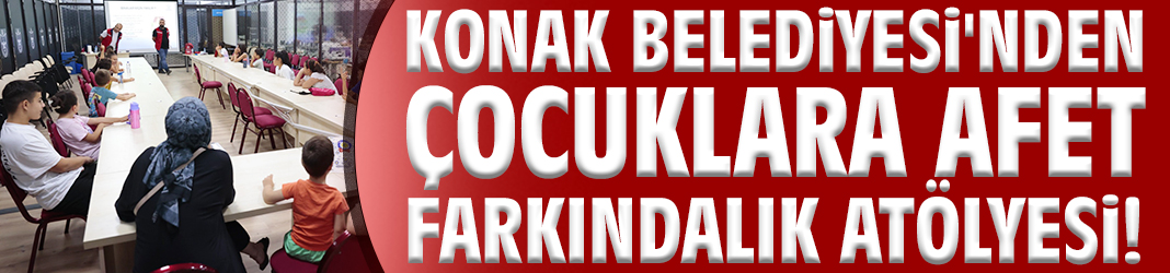 Konak Belediyesi'nden çocuklara Afet Farkındalık Atölyesi!