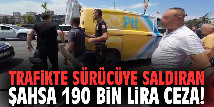 Trafikte sürücüye saldıran şahsa 190 bin lira ceza!