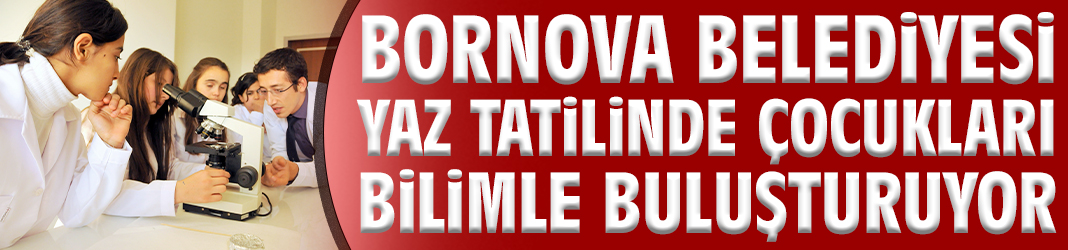 Bornova Belediyesi yaz tatilinde çocukları bilimle buluşturuyor