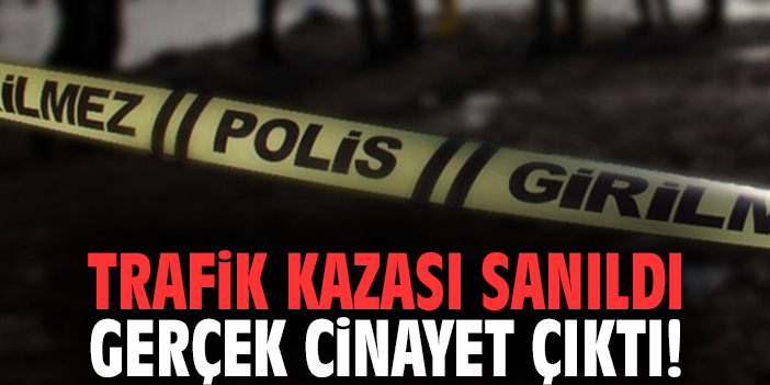 Trafik kazası sanıldı gerçek cinayet çıktı!