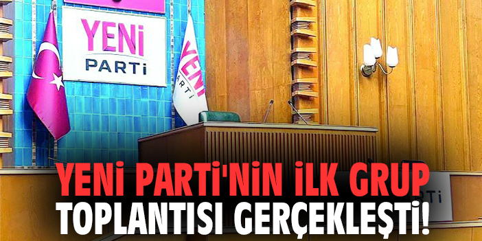 Yeni Parti'nin ilk grup toplantısı gerçekleşti!