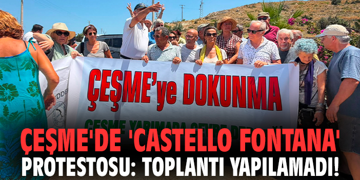 Çeşme'de 'Castello Fontana' protestosu: Toplantı yapılamadı!