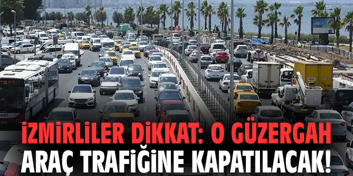 İzmirliler dikkat: O güzergah araç trafiğine kapatılacak!