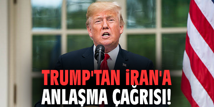 Trump'tan İran'a anlaşma çağrısı!
