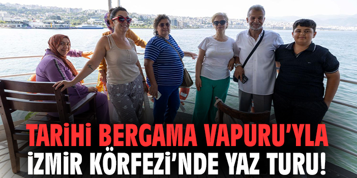 Tarihi Bergama Vapuru’yla İzmir Körfezi’nde yaz turu!