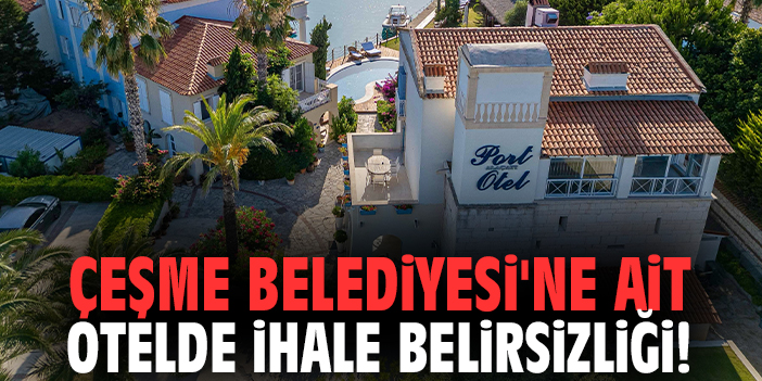 Çeşme Belediyesi'ne ait otelde ihale belirsizliği!
