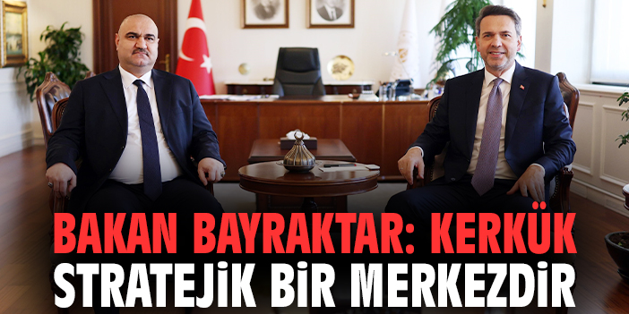 Bakan Bayraktar: Kerkük stratejik bir merkezdir