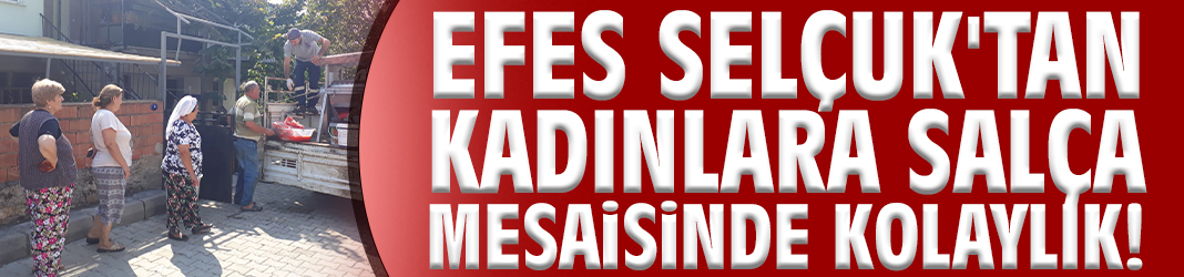 Efes Selçuk'tan kadınlara salça mesaisinde kolaylık!