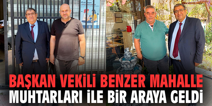 Başkan Vekili Benzer mahalle muhtarları ile bir araya geldi