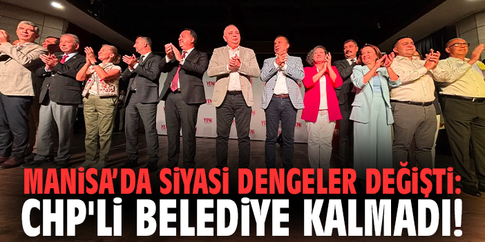 Manisa’da siyasi dengeler değişti: CHP'li belediye kalmadı!