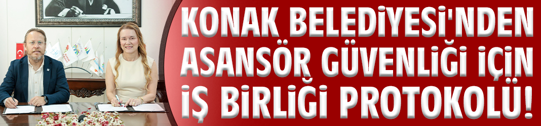 Konak Belediyesi'nden asansör güvenliği için iş birliği protokolü!