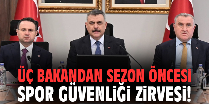 Üç bakandan sezon öncesi spor güvenliği zirvesi!