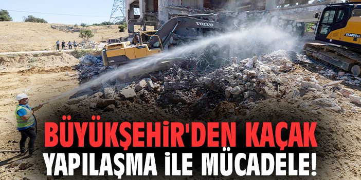 Büyükşehir'den kaçak yapılaşma ile mücadele!