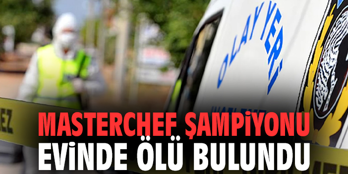 MasterChef şampiyonu evinde ölü bulundu