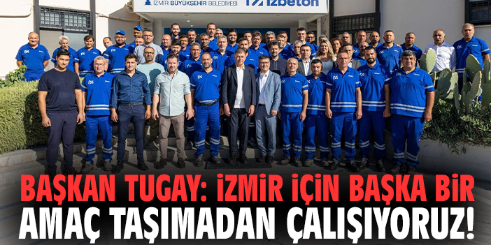 Başkan Tugay: İzmir için başka bir amaç taşımadan çalışıyoruz!