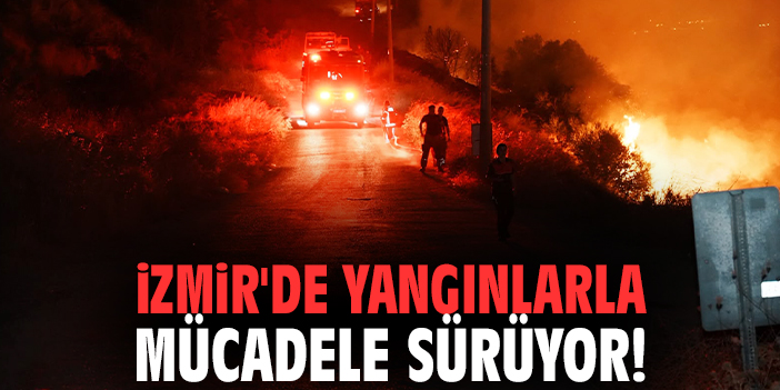 İzmir'de yangınlarla mücadele sürüyor!