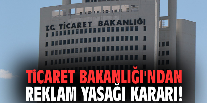 Ticaret Bakanlığı'ndan reklam yasağı kararı!